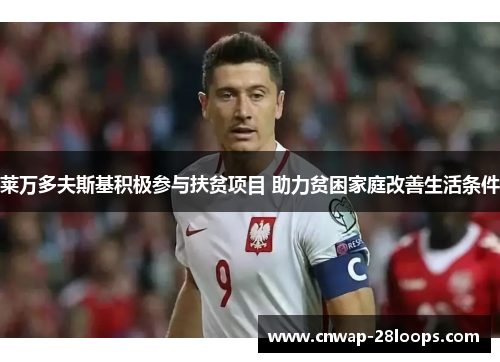 莱万多夫斯基积极参与扶贫项目 助力贫困家庭改善生活条件