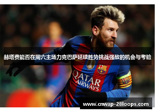 赫塔费能否在周六主场力克巴萨延续胜势挑战强敌的机会与考验