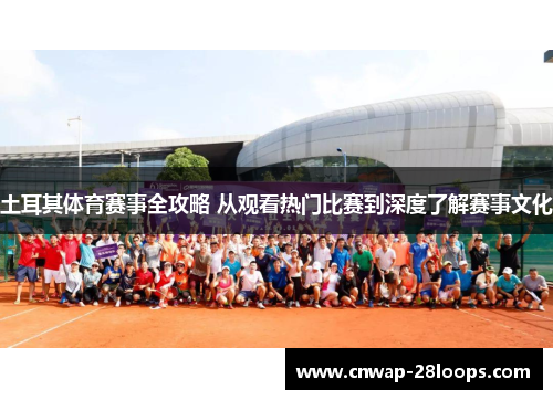 土耳其体育赛事全攻略 从观看热门比赛到深度了解赛事文化