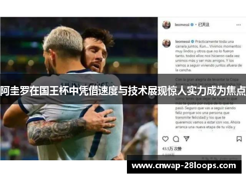 阿圭罗在国王杯中凭借速度与技术展现惊人实力成为焦点