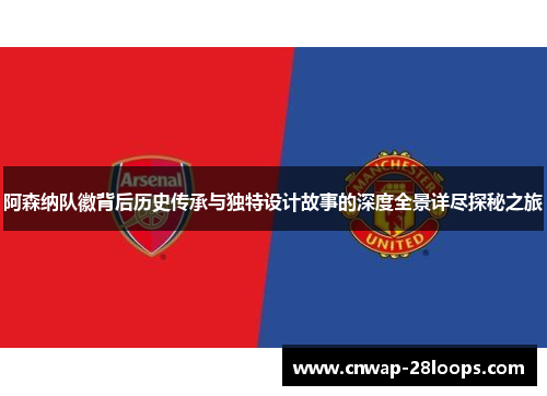 阿森纳队徽背后历史传承与独特设计故事的深度全景详尽探秘之旅 阿森纳队徽背后历史传承与独特设计故事的深度全景详尽探秘之旅