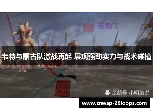 韦特与蒙古队激战再起 展现强劲实力与战术碰撞