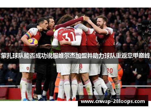 蒙扎球队能否成功说服维尔杰加盟并助力球队重返意甲巅峰 蒙扎球队能否成功说服维尔杰加盟并助力球队重返意甲巅峰