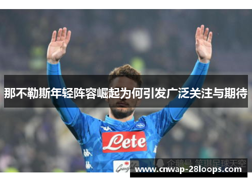 那不勒斯年轻阵容崛起为何引发广泛关注与期待 那不勒斯年轻阵容崛起为何引发广泛关注与期待