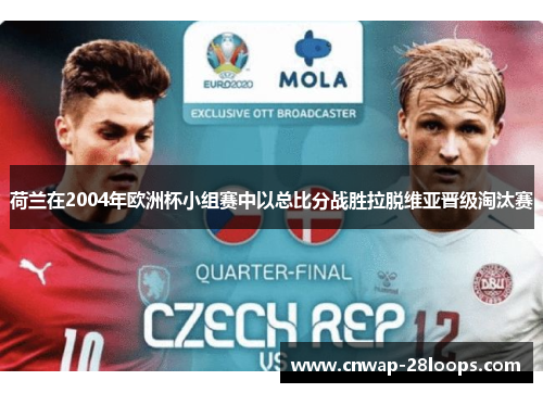 荷兰在2004年欧洲杯小组赛中以总比分战胜拉脱维亚晋级淘汰赛 荷兰在2004年欧洲杯小组赛中以总比分战胜拉脱维亚晋级淘汰赛