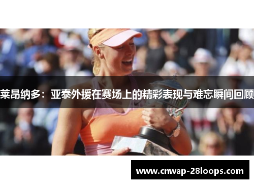 莱昂纳多：亚泰外援在赛场上的精彩表现与难忘瞬间回顾