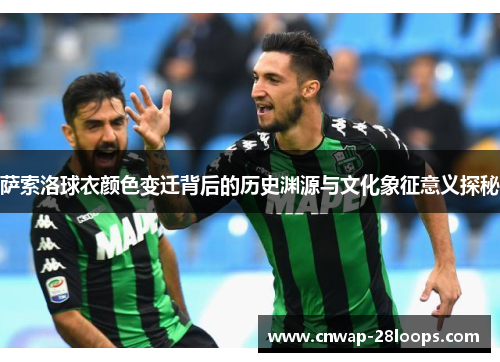 萨索洛球衣颜色变迁背后的历史渊源与文化象征意义探秘 萨索洛球衣颜色变迁背后的历史渊源与文化象征意义探秘