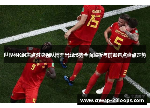 世界杯K组焦点对决强队博弈出线形势全面解析与前瞻看点盘点走势