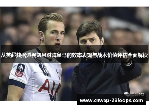 从英超数据透视凯恩对阵皇马的效率表现与战术价值评估全面解读