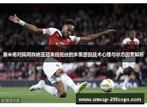 基米希对阵阿森纳亚冠表现低迷的多重原因战术心理与状态因素解析