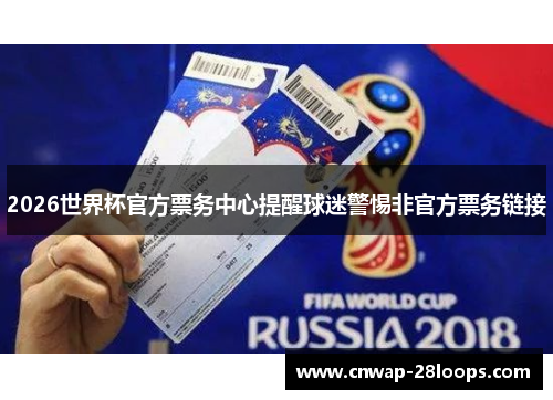 2026世界杯官方票务中心提醒球迷警惕非官方票务链接 2026世界杯官方票务中心提醒球迷警惕非官方票务链接