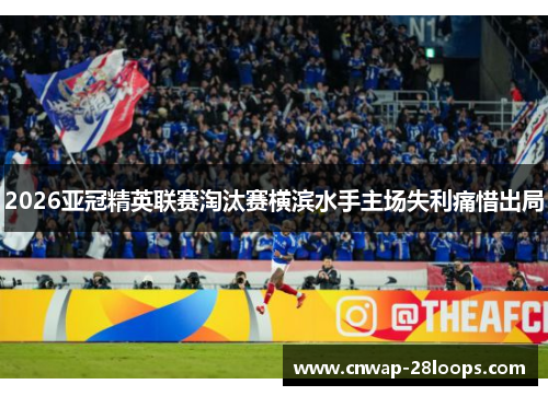 2026亚冠精英联赛淘汰赛横滨水手主场失利痛惜出局 2026亚冠精英联赛淘汰赛横滨水手主场失利痛惜出局