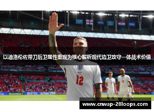 以迪洛伦佐带刀后卫属性重现为核心解析现代边卫攻守一体战术价值