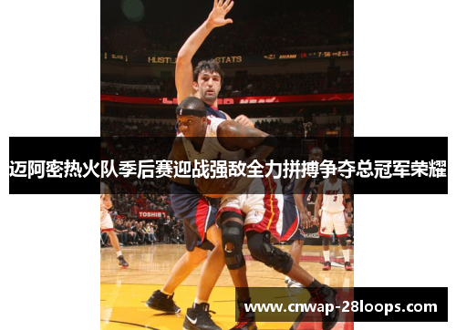 迈阿密热火队季后赛迎战强敌全力拼搏争夺总冠军荣耀