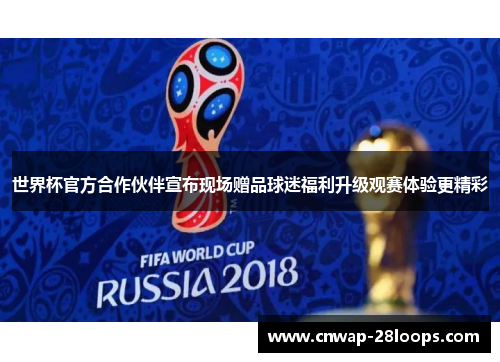 世界杯官方合作伙伴宣布现场赠品球迷福利升级观赛体验更精彩